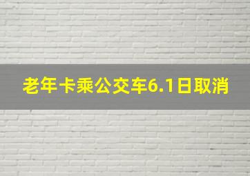 老年卡乘公交车6.1日取消