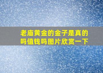 老庙黄金的金子是真的吗值钱吗图片欣赏一下