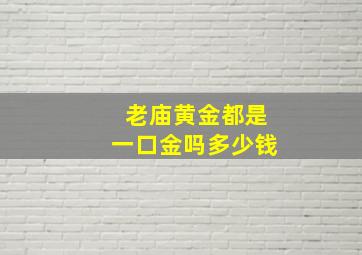 老庙黄金都是一口金吗多少钱