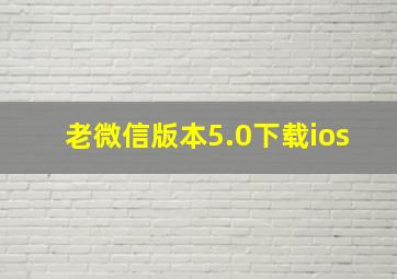 老微信版本5.0下载ios