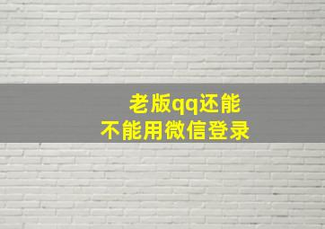 老版qq还能不能用微信登录