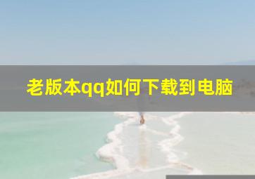 老版本qq如何下载到电脑