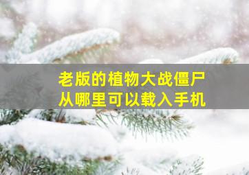 老版的植物大战僵尸从哪里可以载入手机