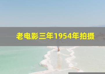 老电影三年1954年拍摄