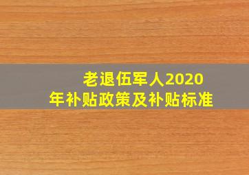 老退伍军人2020年补贴政策及补贴标准