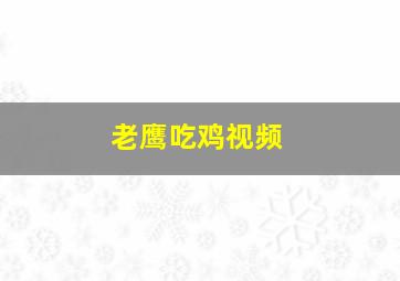 老鹰吃鸡视频