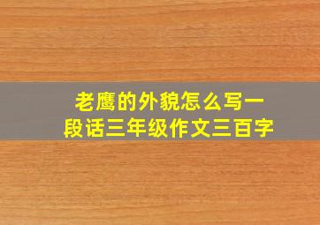 老鹰的外貌怎么写一段话三年级作文三百字