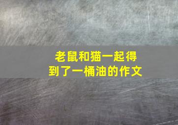 老鼠和猫一起得到了一桶油的作文