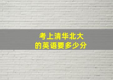 考上清华北大的英语要多少分