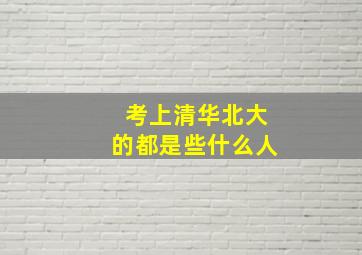 考上清华北大的都是些什么人