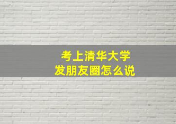 考上清华大学发朋友圈怎么说