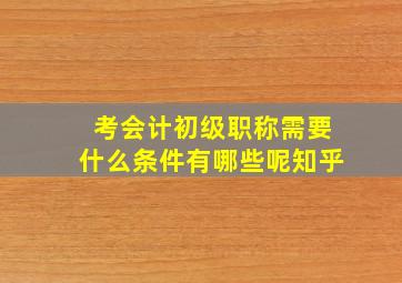 考会计初级职称需要什么条件有哪些呢知乎