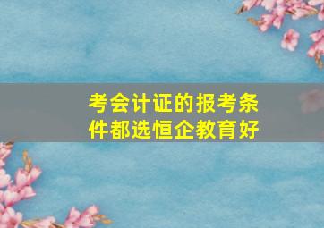 考会计证的报考条件都选恒企教育好