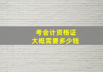 考会计资格证大概需要多少钱