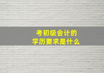 考初级会计的学历要求是什么