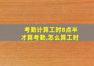 考勤计算工时8点半才算考勤,怎么算工时