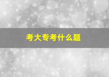 考大专考什么题