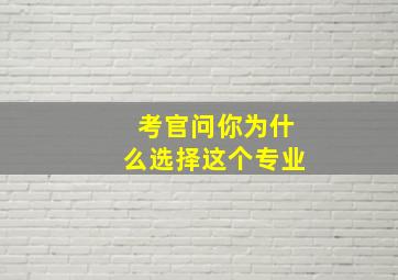 考官问你为什么选择这个专业