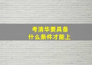 考清华要具备什么条件才能上