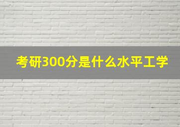 考研300分是什么水平工学