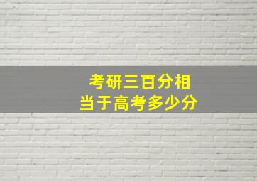 考研三百分相当于高考多少分