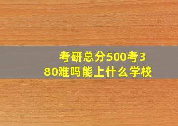 考研总分500考380难吗能上什么学校