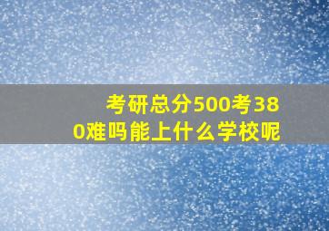 考研总分500考380难吗能上什么学校呢