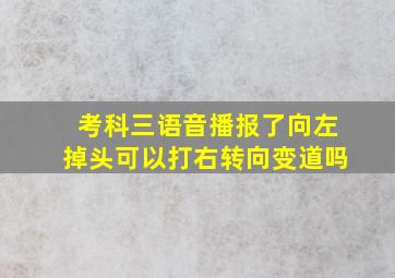 考科三语音播报了向左掉头可以打右转向变道吗