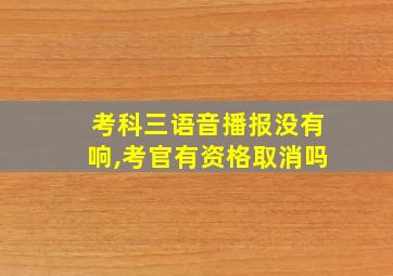 考科三语音播报没有响,考官有资格取消吗