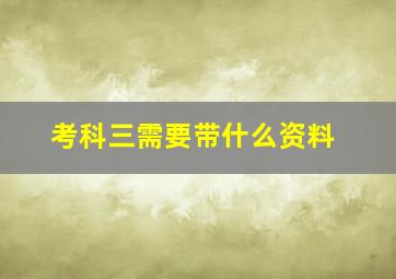 考科三需要带什么资料