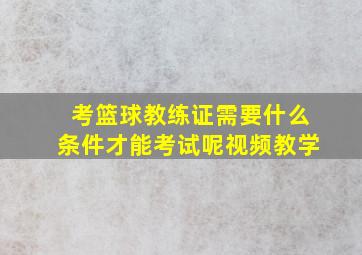 考篮球教练证需要什么条件才能考试呢视频教学