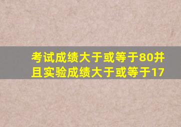 考试成绩大于或等于80并且实验成绩大于或等于17