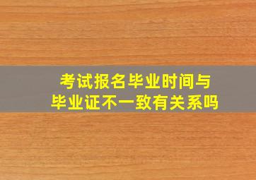 考试报名毕业时间与毕业证不一致有关系吗