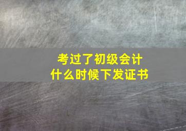 考过了初级会计什么时候下发证书