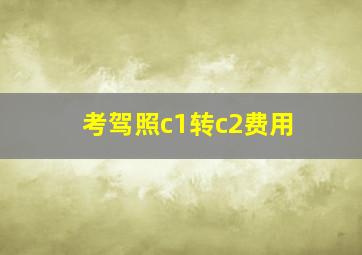 考驾照c1转c2费用