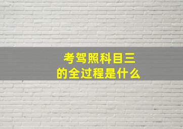 考驾照科目三的全过程是什么