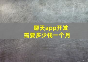 聊天app开发需要多少钱一个月