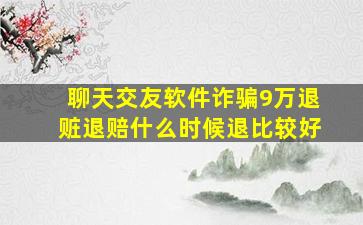 聊天交友软件诈骗9万退赃退赔什么时候退比较好