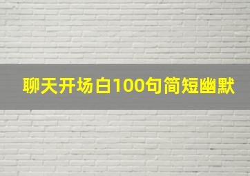 聊天开场白100句简短幽默