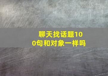 聊天找话题100句和对象一样吗