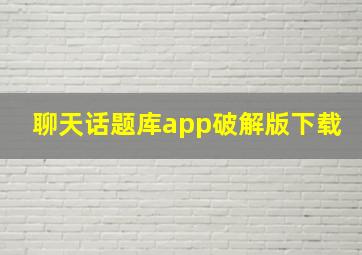 聊天话题库app破解版下载