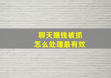 聊天赚钱被抓怎么处理最有效