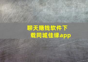 聊天赚钱软件下载同城佳缘app