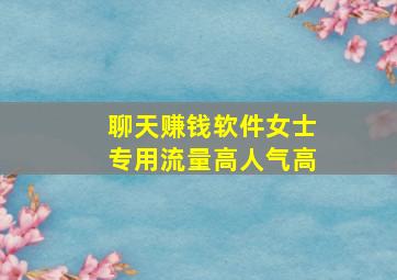 聊天赚钱软件女士专用流量高人气高