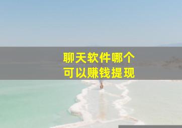 聊天软件哪个可以赚钱提现