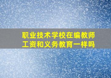 职业技术学校在编教师工资和义务教育一样吗