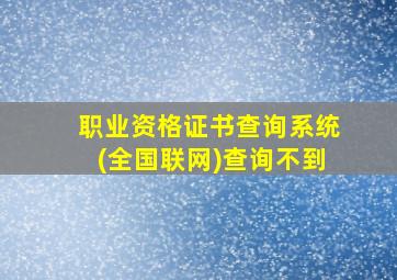 职业资格证书查询系统(全国联网)查询不到