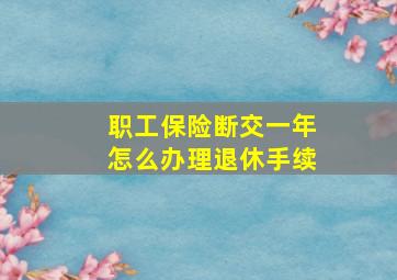 职工保险断交一年怎么办理退休手续