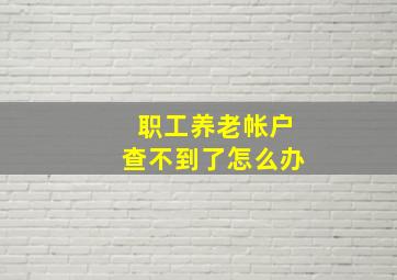 职工养老帐户查不到了怎么办