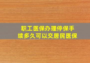 职工医保办理停保手续多久可以交居民医保